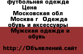 футбольная одежда › Цена ­ 4 000 - Московская обл., Москва г. Одежда, обувь и аксессуары » Мужская одежда и обувь   